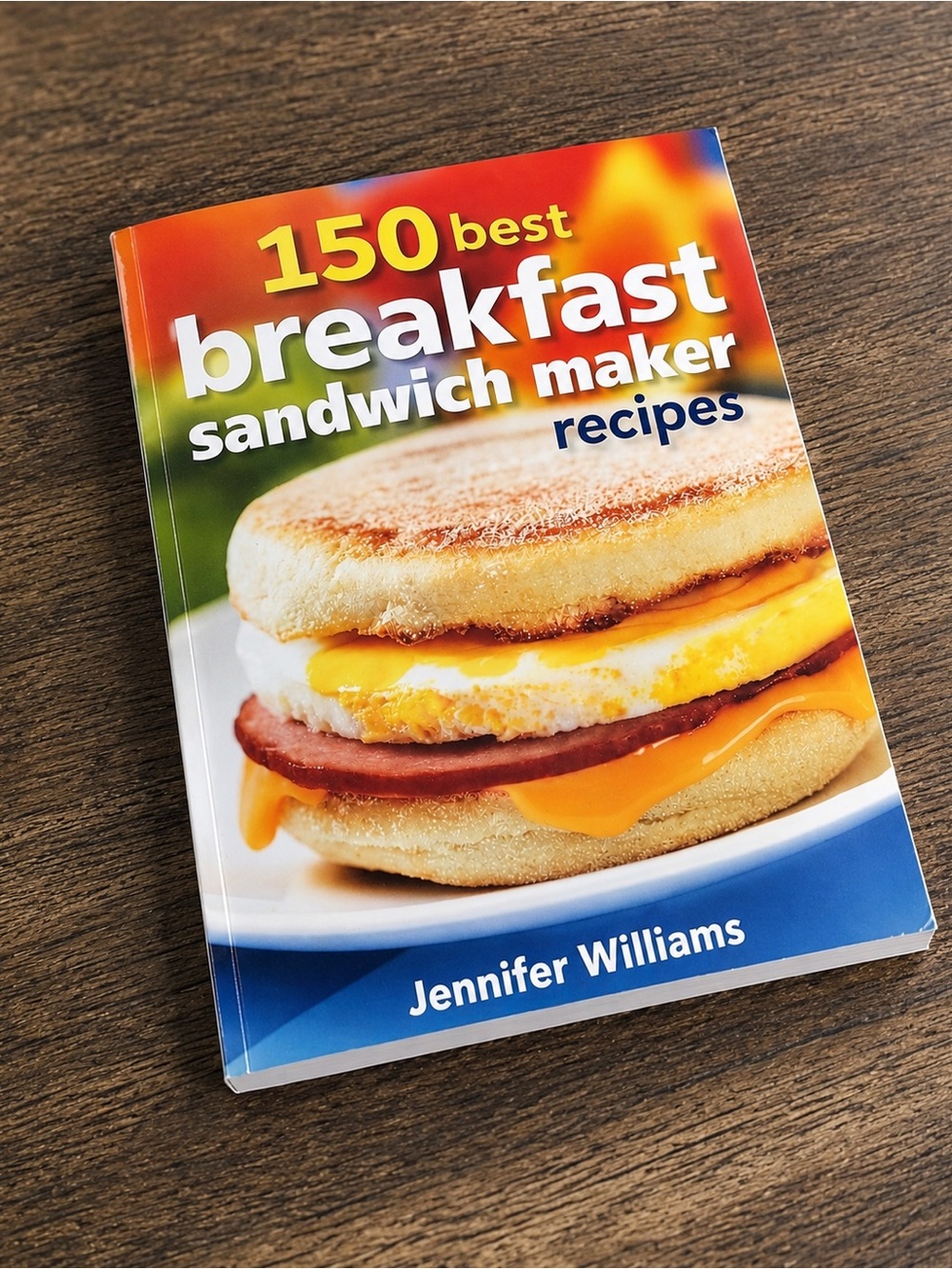 150 Best Breakfast Sandwich Maker Recipes Jennifer Williams Cookbook Color Photo